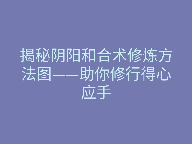揭秘阴阳和合术修炼方法图——助你修行得心应手