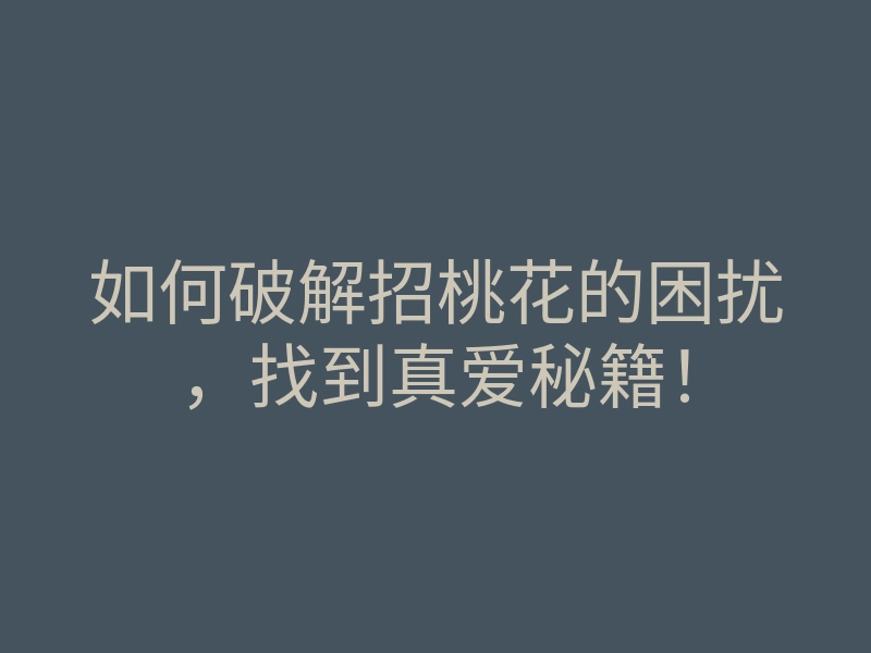如何破解招桃花的困扰,找到真爱秘籍!