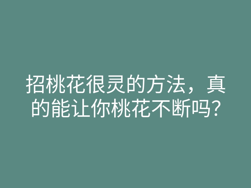 招桃花很灵的方法,真的能让你桃花不断吗?