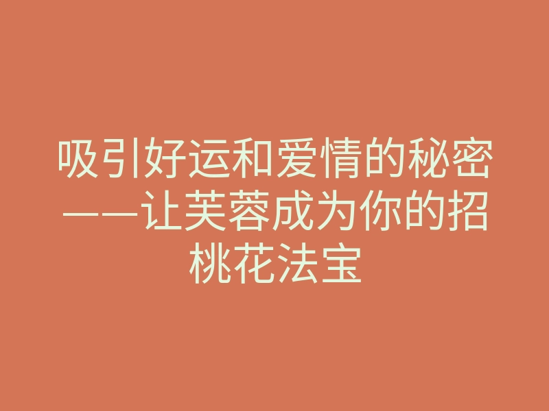 吸引好运和爱情的秘密——让芙蓉成为你的招桃花法宝