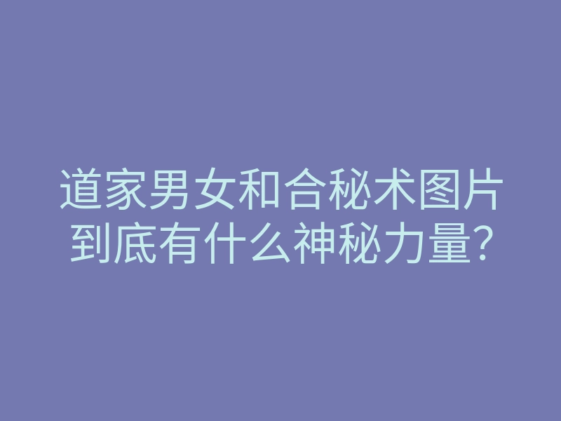 道家男女和合秘术图片到底有什么神秘力量?