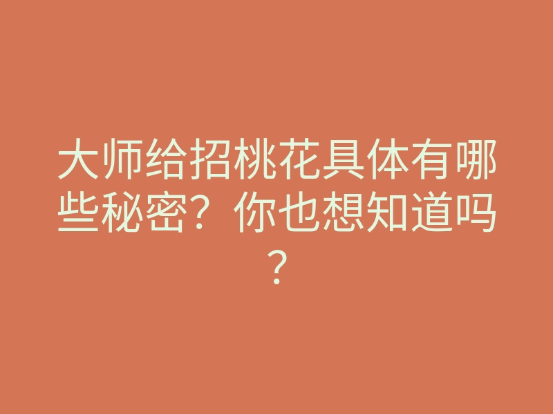 大师给招桃花具体有哪些秘密？你也想知道吗？