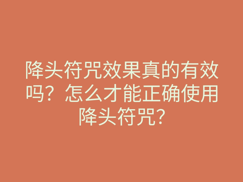 降头符咒效果真的有效吗?怎么才能正确使用降头符咒?