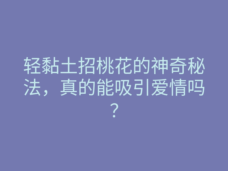 轻黏土招桃花的神奇秘法,真的能吸引爱情吗?