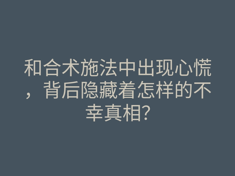 和合术施法中出现心慌,背后隐藏着怎样的不幸真相?