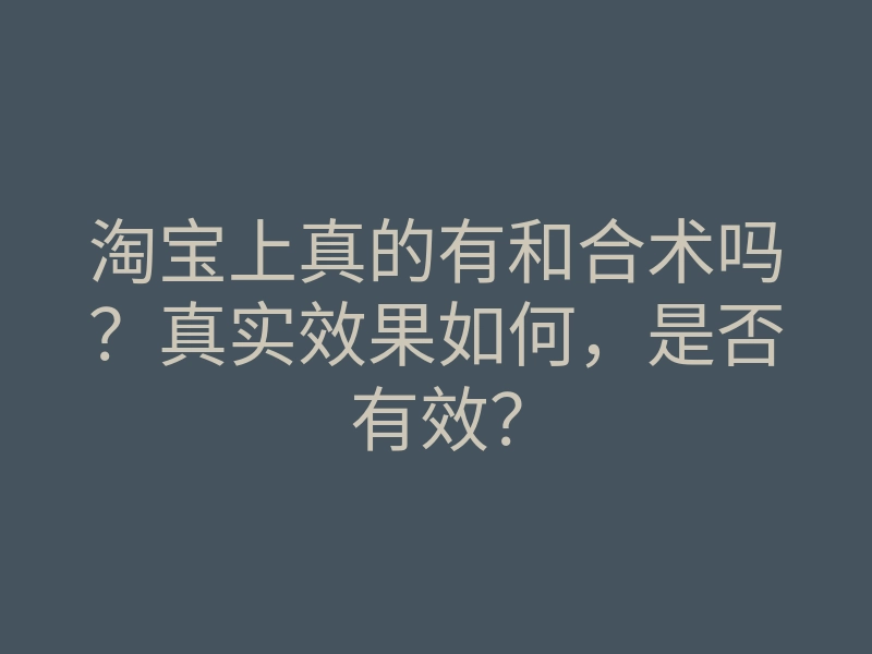 淘宝上真的有和合术吗?真实效果如何,是否有效?
