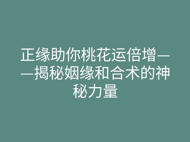 正缘助你桃花运倍增——揭秘姻缘和合术的神秘力量