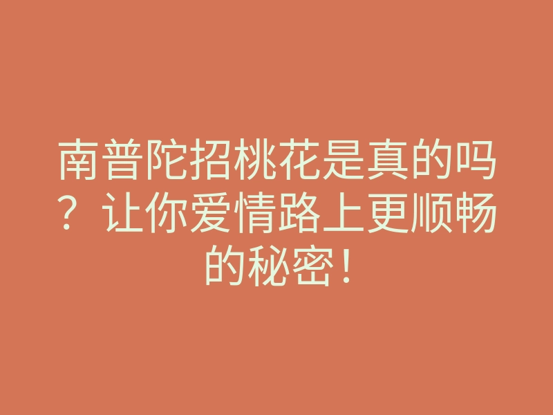 南普陀招桃花是真的吗?让你爱情路上更顺畅的秘密!
