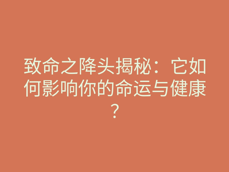 致命之降头揭秘:它如何影响你的命运与健康?