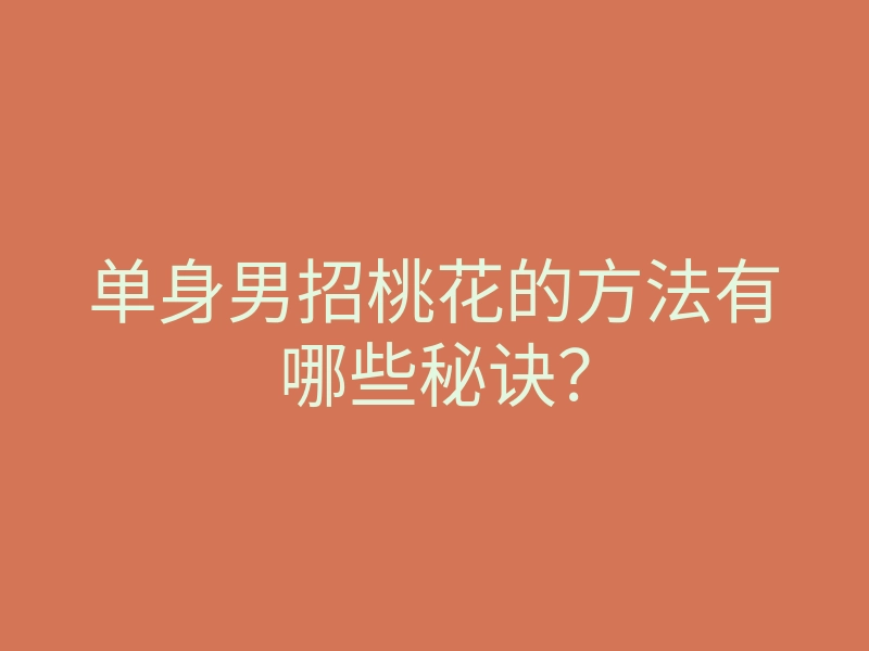 单身男招桃花的方法有哪些秘诀?
