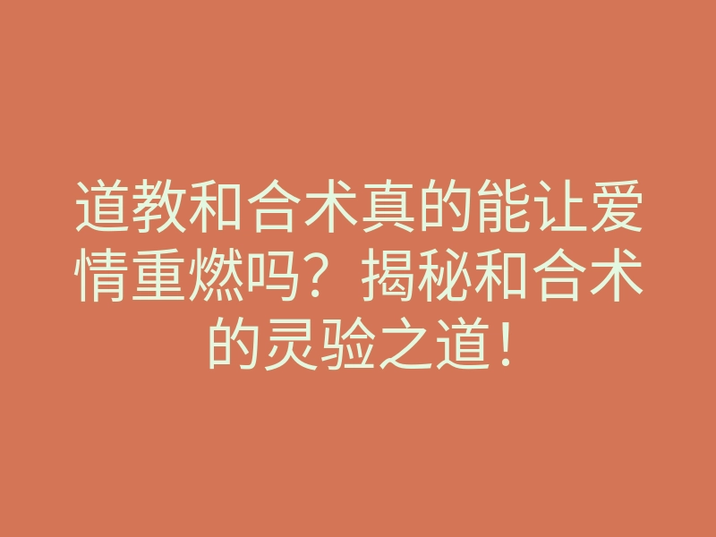道教和合术真的能让爱情重燃吗?揭秘和合术的灵验之道!