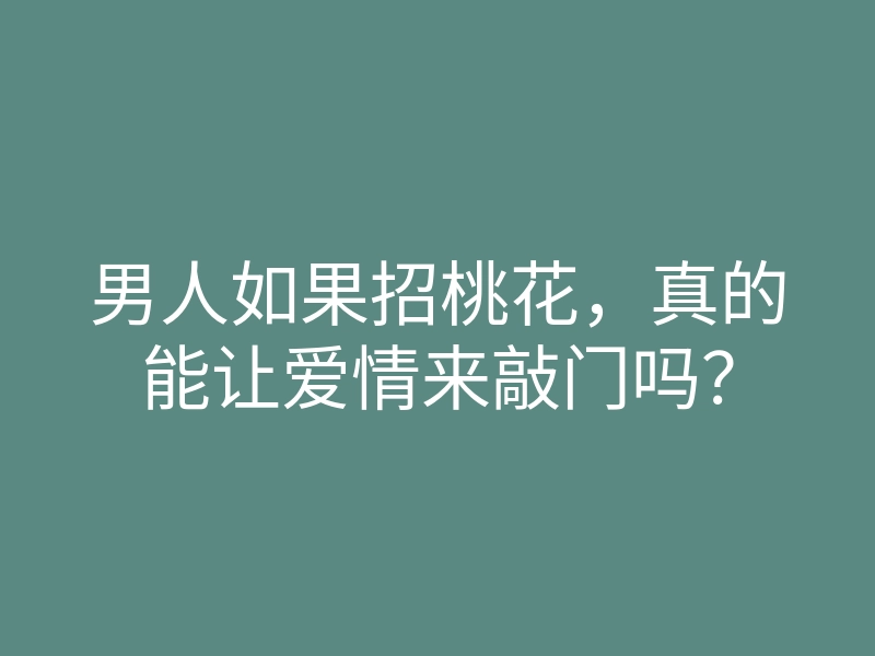 男人如果招桃花,真的能让爱情来敲门吗?
