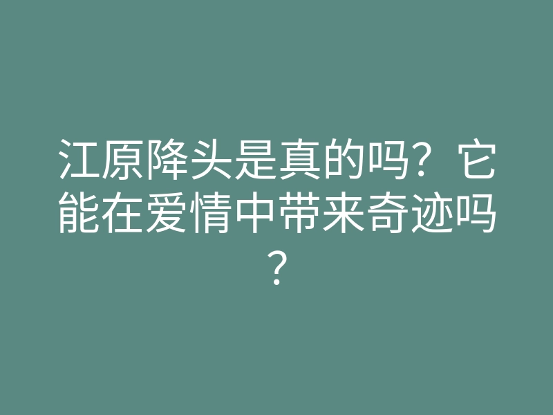 江原降头是真的吗?它能在爱情中带来奇迹吗?