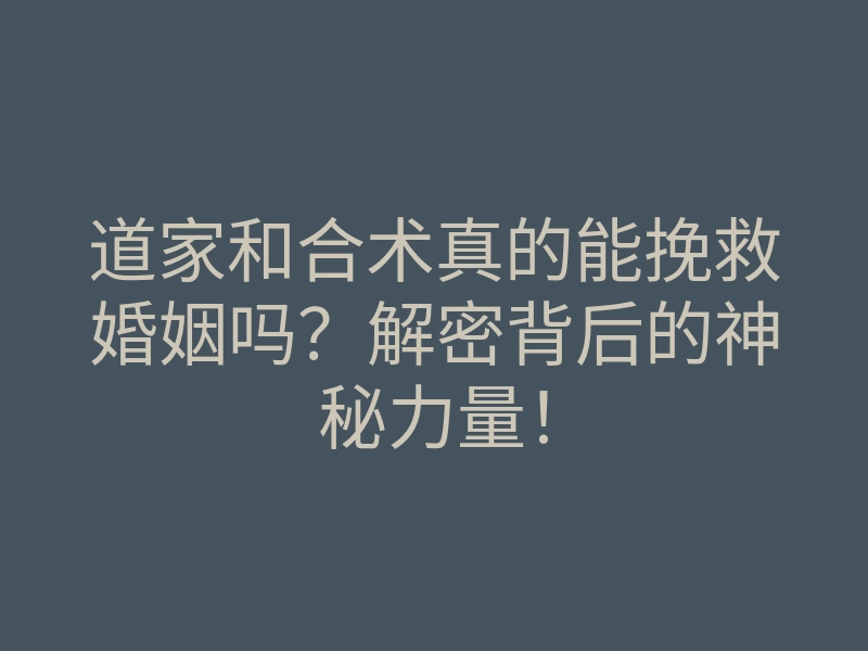 道家和合术真的能挽救婚姻吗?解密背后的神秘力量!
