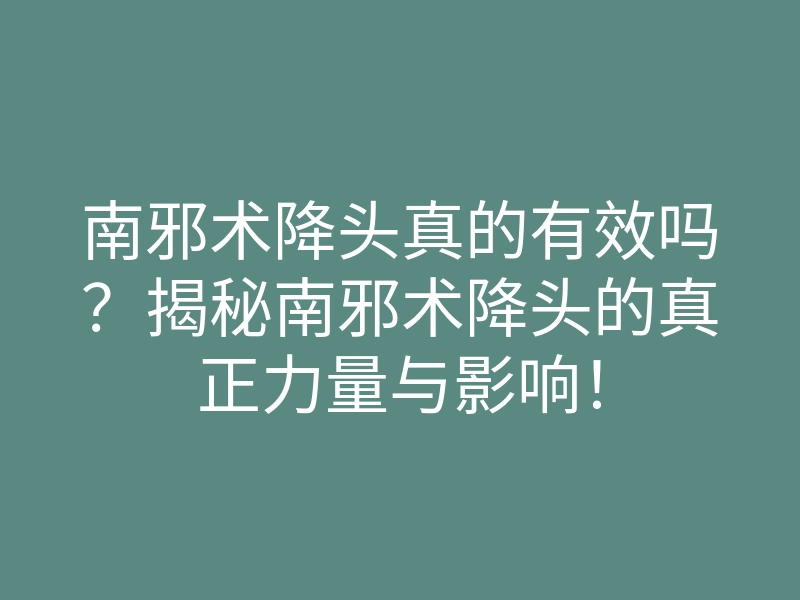 南邪术降头真的有效吗?揭秘南邪术降头的真正力量与影响!