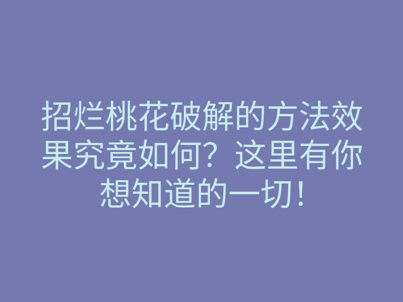 招烂桃花破解的方法效果究竟如何?这里有你想知道的一切!