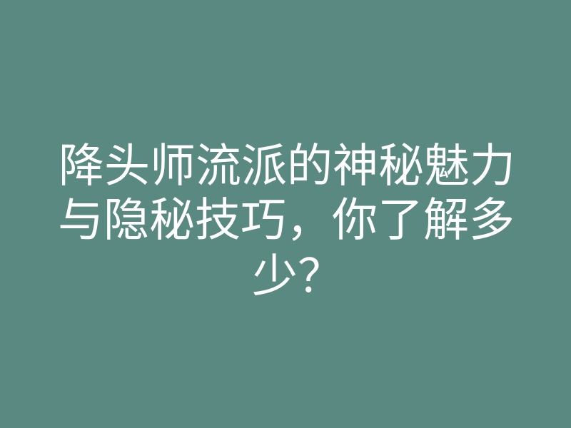 降头师流派的神秘魅力与隐秘技巧,你了解多少?