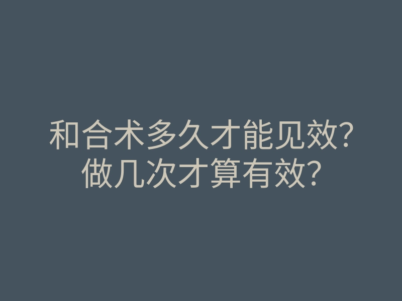 和合术多久才能见效?做几次才算有效?