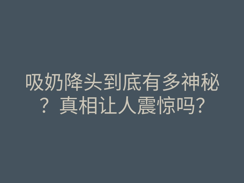吸奶降头到底有多神秘？真相让人震惊吗？