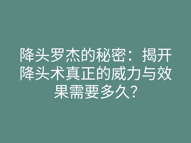 降头罗杰的秘密:揭开降头术真正的威力与效果需要多久?