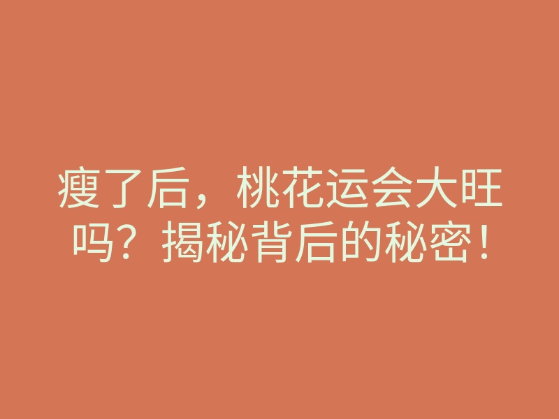 瘦了后,桃花运会大旺吗?揭秘背后的秘密!