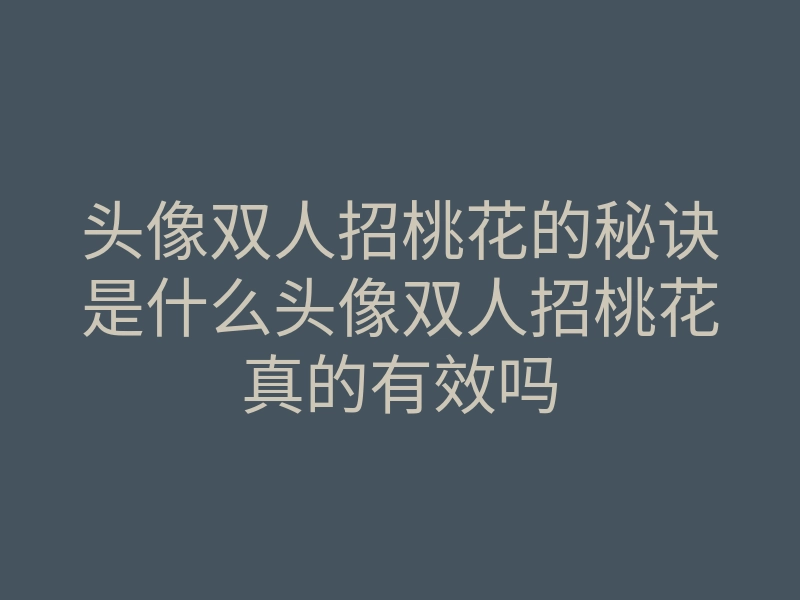 头像双人招桃花的秘诀是什么头像双人招桃花真的有效吗
