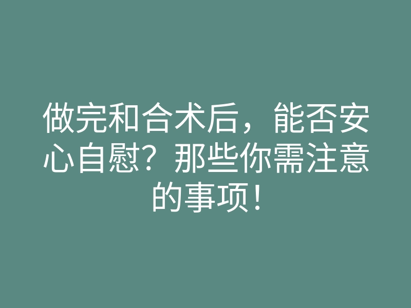 做完和合术后,能否安心自慰?那些你需注意的事项!