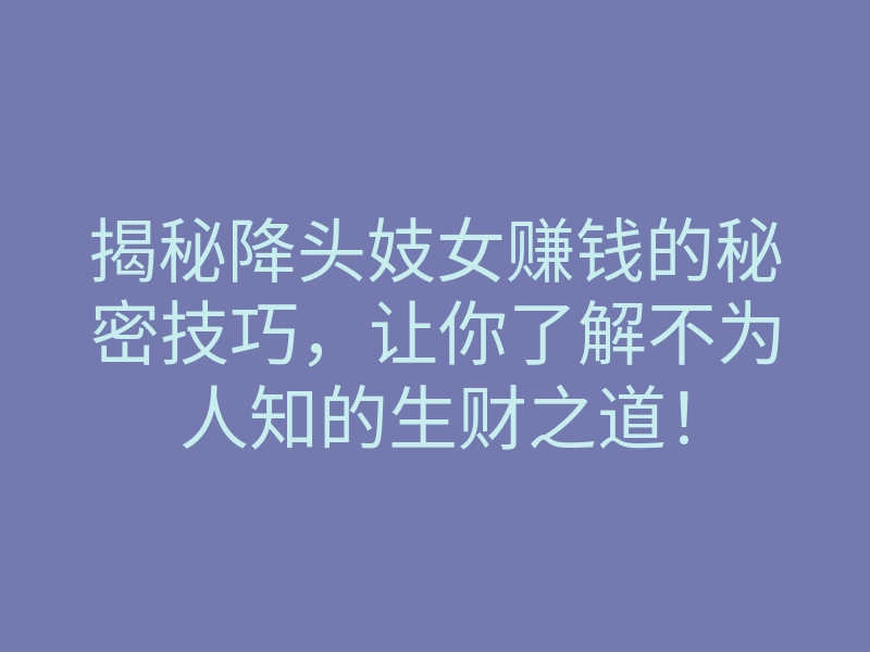 揭秘降头妓女赚钱的秘密技巧,让你了解不为人知的生财之道!