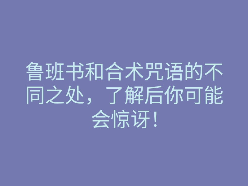 鲁班书和合术咒语的不同之处,了解后你可能会惊讶!