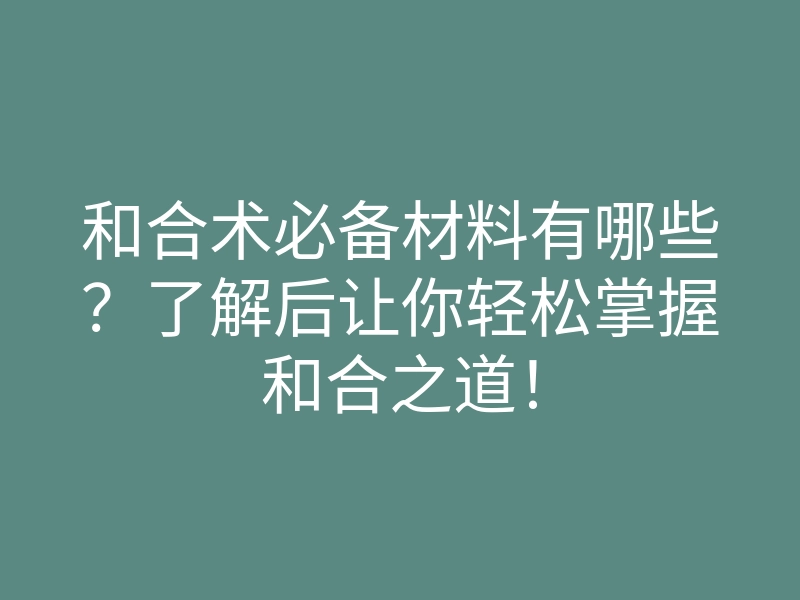 和合术必备材料有哪些?了解后让你轻松掌握和合之道!