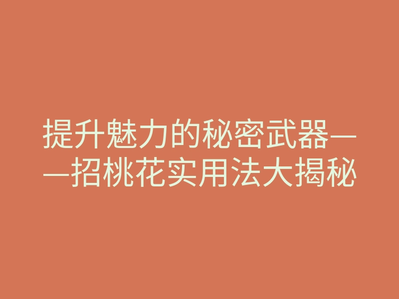 提升魅力的秘密武器——招桃花实用法大揭秘