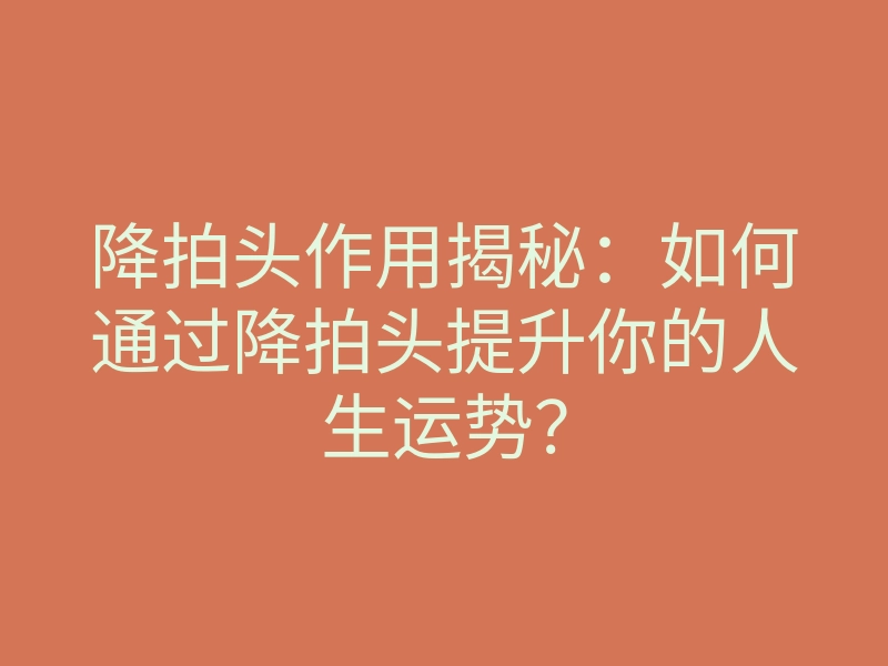 降拍头作用揭秘:如何通过降拍头提升你的人生运势?