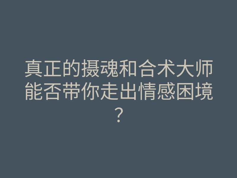 真正的摄魂和合术大师能否带你走出情感困境?