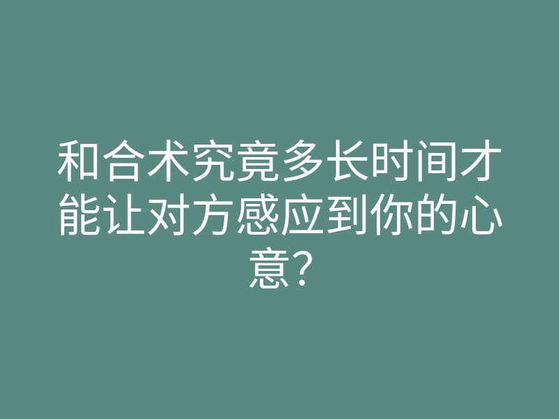 和合术究竟多长时间才能让对方感应到你的心意?