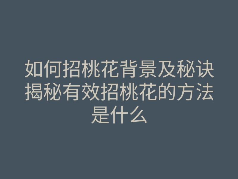 如何招桃花背景及秘诀揭秘有效招桃花的方法是什么