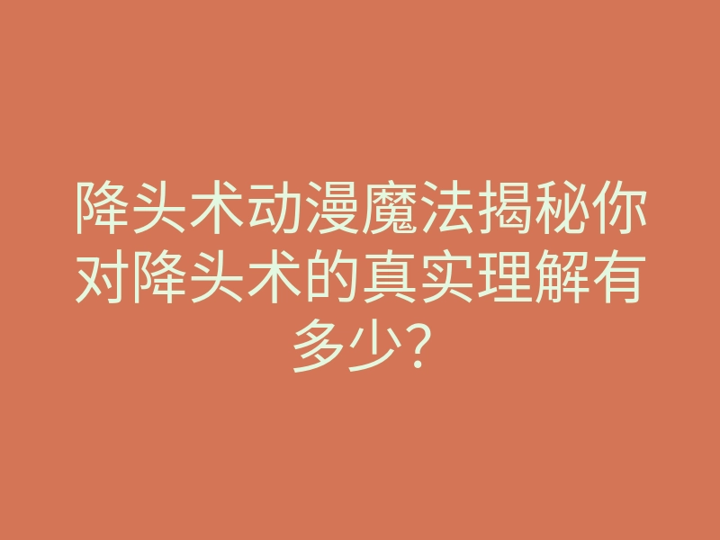 降头术动漫魔法揭秘你对降头术的真实理解有多少?