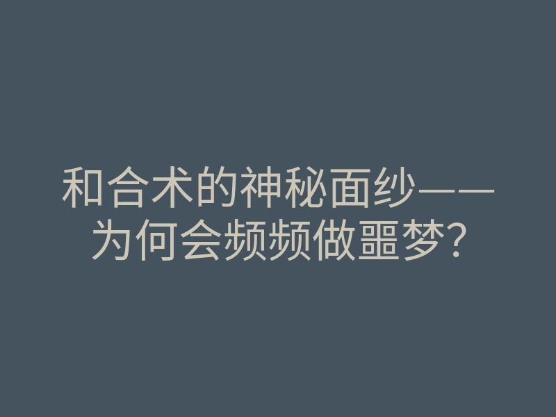 和合术的神秘面纱——为何会频频做噩梦？