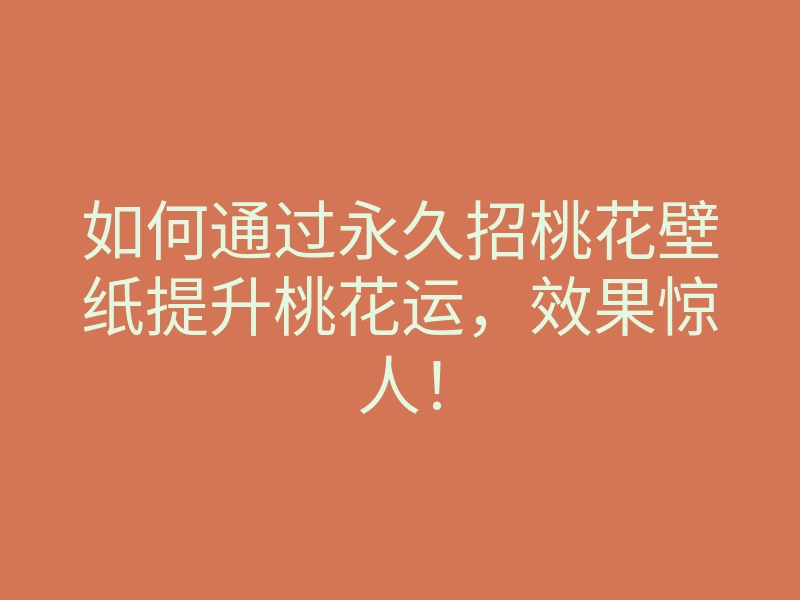 如何通过永久招桃花壁纸提升桃花运,效果惊人!
