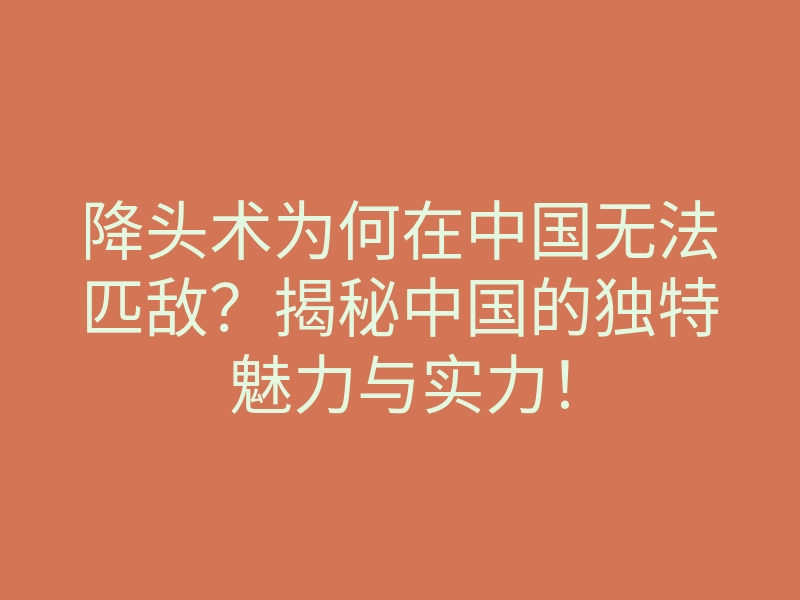 降头术为何在中国无法匹敌?揭秘中国的独特魅力与实力!