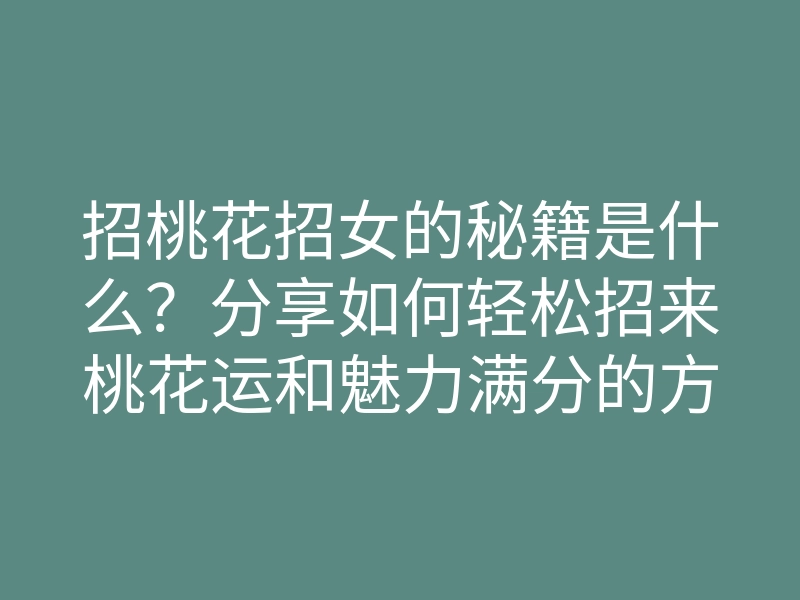 招桃花招女的秘籍是什么?分享如何轻松招来桃花运和魅力满分的方法
