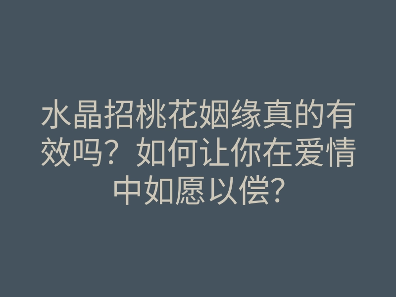 水晶招桃花姻缘真的有效吗?如何让你在爱情中如愿以偿?