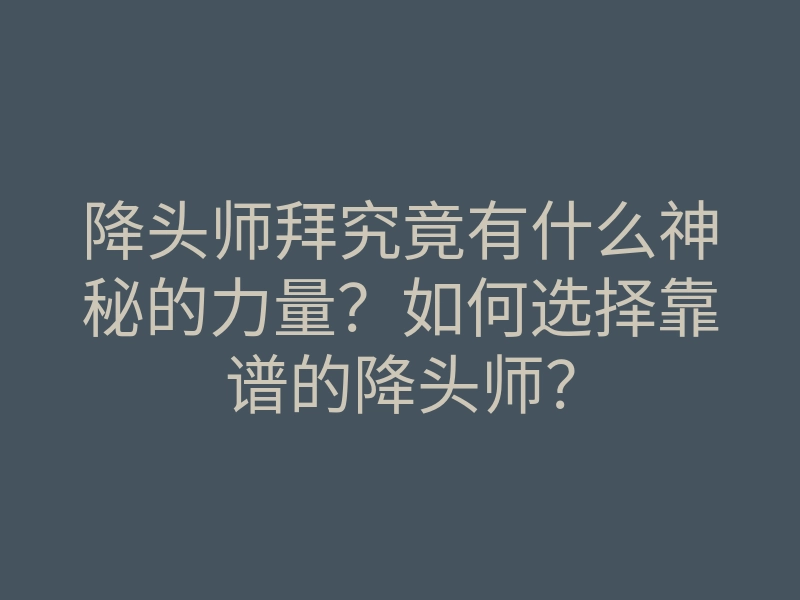降头师拜究竟有什么神秘的力量?如何选择靠谱的降头师?