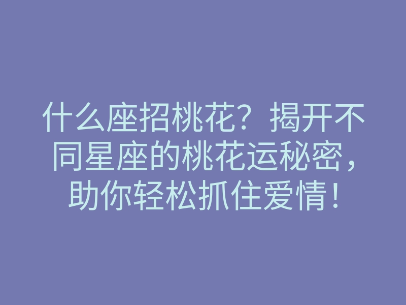 什么座招桃花?揭开不同星座的桃花运秘密,助你轻松抓住爱情!
