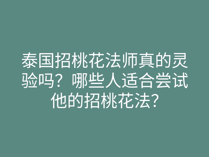 泰国招桃花法师真的灵验吗?哪些人适合尝试他的招桃花法?
