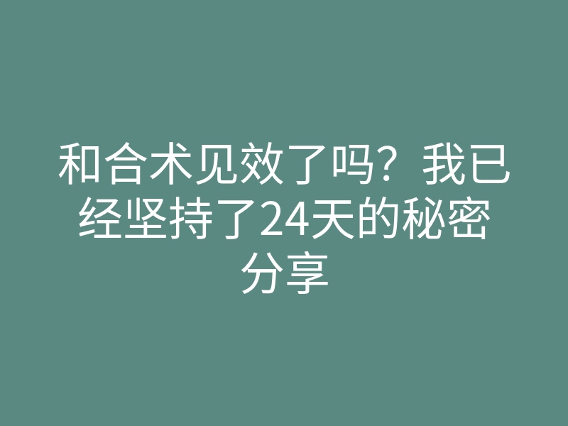 和合术见效了吗?我已经坚持了24天的秘密分享