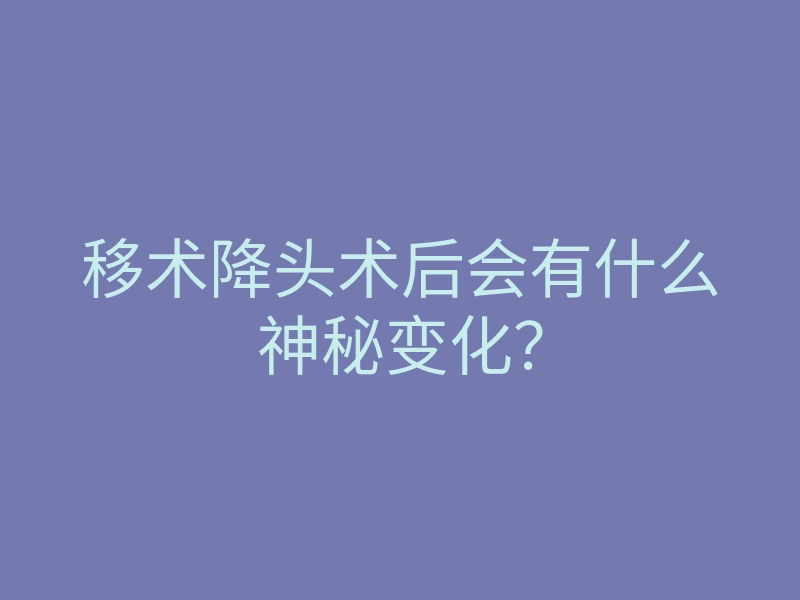 移术降头术后会有什么神秘变化?