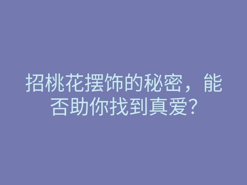 招桃花摆饰的秘密,能否助你找到真爱?