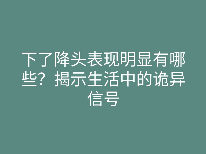 下了降头表现明显有哪些?揭示生活中的诡异信号