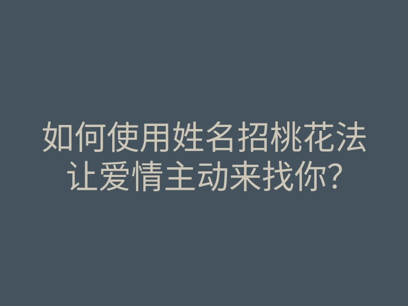 如何使用姓名招桃花法让爱情主动来找你?