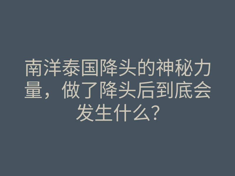 南洋泰国降头的神秘力量,做了降头后到底会发生什么?